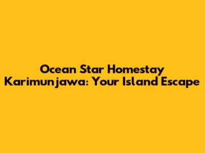 Ocean Star Homestay Karimunjawa: Your Island Escape
