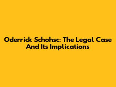 Oderrick Schohsc: The Legal Case And Its Implications