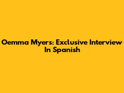 Oemma Myers: Exclusive Interview In Spanish