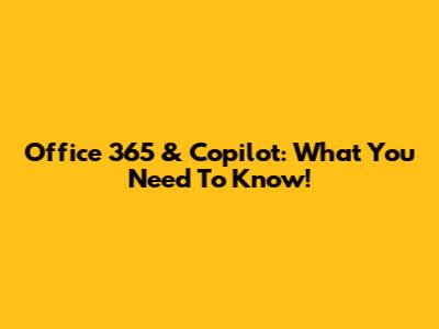 Office 365 & Copilot: What You Need To Know!