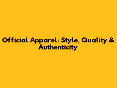 Official Apparel: Style, Quality & Authenticity