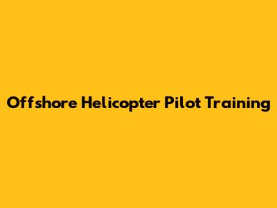 Offshore Helicopter Pilot Training