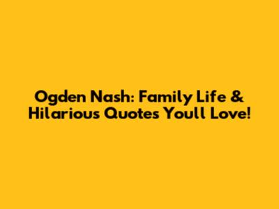 Ogden Nash: Family Life & Hilarious Quotes You'll Love!