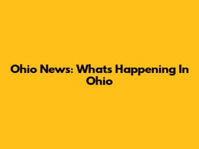 Ohio News: What's Happening In Ohio