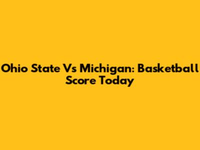 Ohio State Vs Michigan: Basketball Score Today