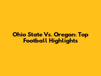 Ohio State Vs. Oregon: Top Football Highlights