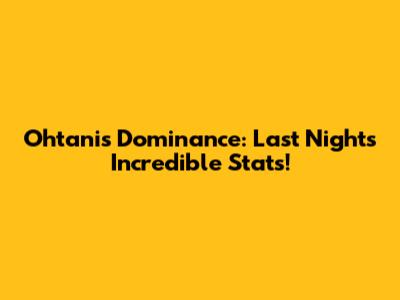 Ohtani's Dominance: Last Night's Incredible Stats!