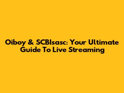 Oiboy & SCBIsasc: Your Ultimate Guide To Live Streaming