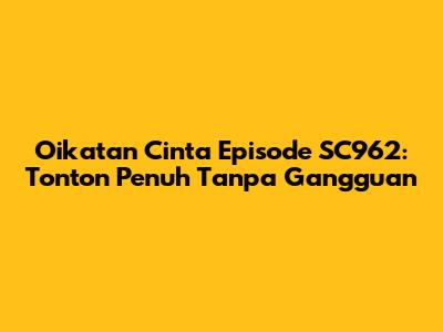 Oikatan Cinta Episode SC962: Tonton Penuh Tanpa Gangguan