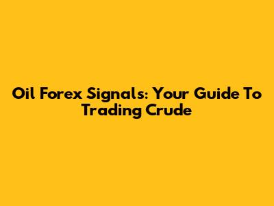 Oil Forex Signals: Your Guide To Trading Crude