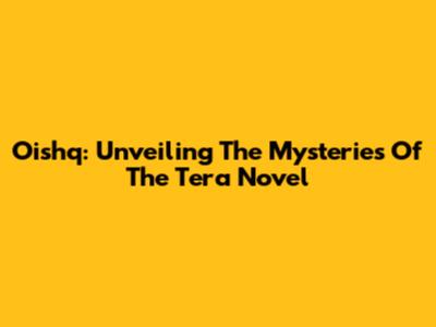 Oishq: Unveiling The Mysteries Of The Tera Novel