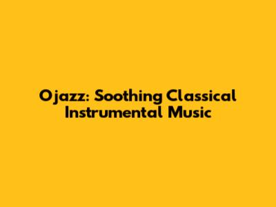 Ojazz: Soothing Classical Instrumental Music