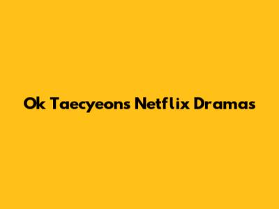 Ok Taecyeon's Netflix Dramas