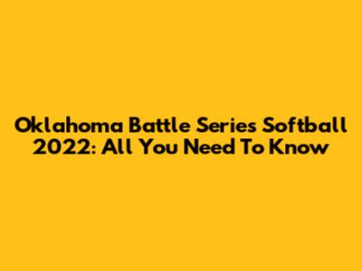 Oklahoma Battle Series Softball 2022: All You Need To Know