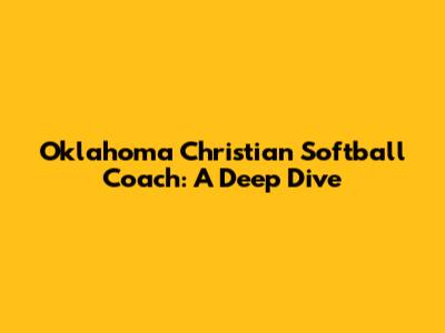 Oklahoma Christian Softball Coach: A Deep Dive