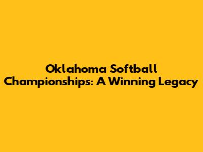 Oklahoma Softball Championships: A Winning Legacy