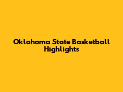 Oklahoma State Basketball Highlights
