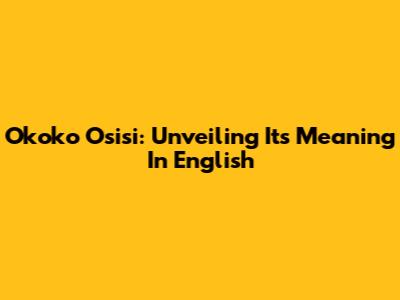 Okoko Osisi: Unveiling Its Meaning In English