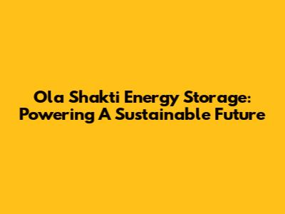Ola Shakti Energy Storage: Powering A Sustainable Future