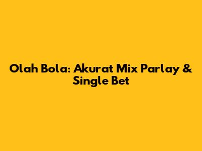 Olah Bola: Akurat Mix Parlay & Single Bet