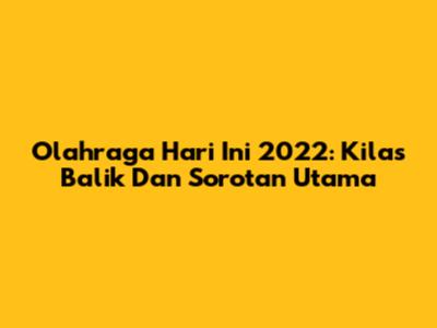 Olahraga Hari Ini 2022: Kilas Balik Dan Sorotan Utama