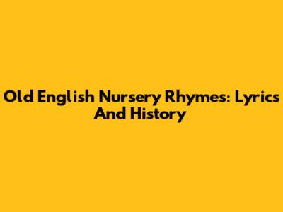 Old English Nursery Rhymes: Lyrics And History