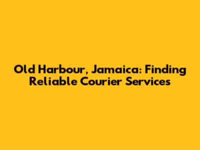 Old Harbour, Jamaica: Finding Reliable Courier Services