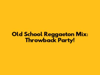 Old School Reggaeton Mix: Throwback Party!