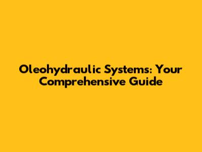 Oleohydraulic Systems: Your Comprehensive Guide