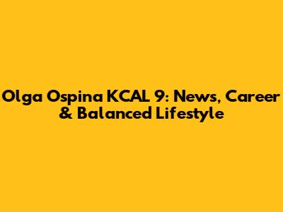 Olga Ospina KCAL 9: News, Career & Balanced Lifestyle