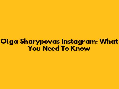 Olga Sharypova's Instagram: What You Need To Know