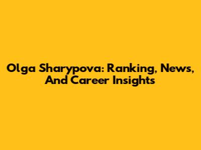 Olga Sharypova: Ranking, News, And Career Insights