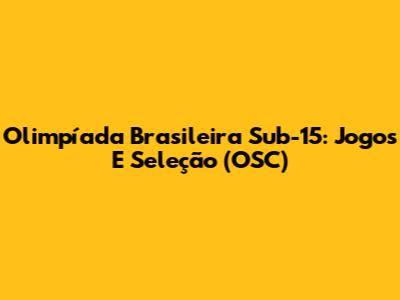 Olimpíada Brasileira Sub-15: Jogos E Seleção (OSC)