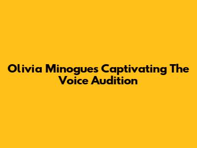 Olivia Minogue's Captivating 'The Voice' Audition