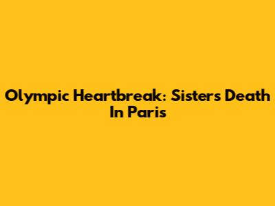Olympic Heartbreak: Sister's Death In Paris