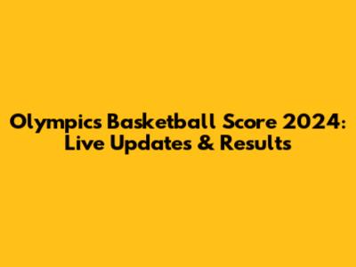 Olympics Basketball Score 2024: Live Updates & Results