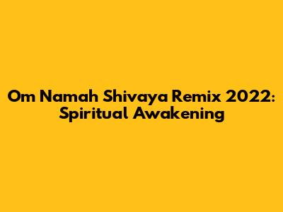 Om Namah Shivaya Remix 2022: Spiritual Awakening