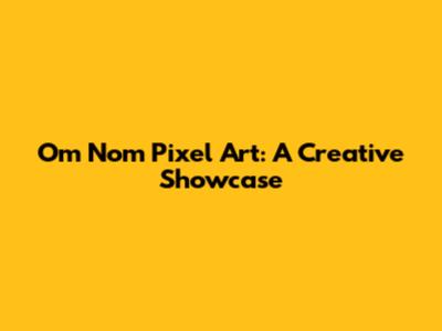 Om Nom Pixel Art: A Creative Showcase