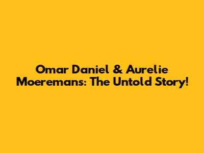 Omar Daniel & Aurelie Moeremans: The Untold Story!