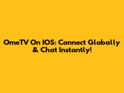 OmeTV On IOS: Connect Globally & Chat Instantly!