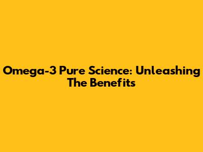 Omega-3 Pure Science: Unleashing The Benefits