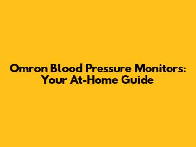 Omron Blood Pressure Monitors: Your At-Home Guide