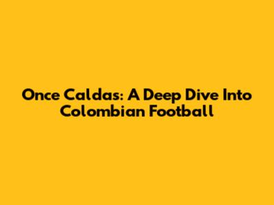 Once Caldas: A Deep Dive Into Colombian Football