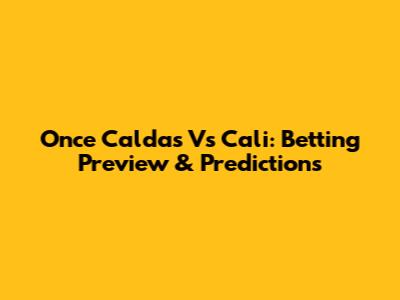 Once Caldas Vs Cali: Betting Preview & Predictions