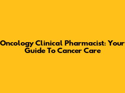 Oncology Clinical Pharmacist: Your Guide To Cancer Care