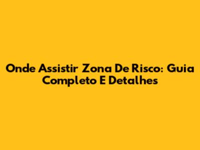 Onde Assistir 'Zona De Risco': Guia Completo E Detalhes