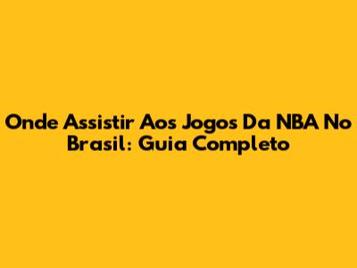 Onde Assistir Aos Jogos Da NBA No Brasil: Guia Completo