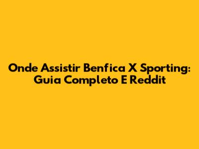 Onde Assistir Benfica X Sporting: Guia Completo E Reddit