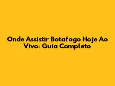 Onde Assistir Botafogo Hoje Ao Vivo: Guia Completo