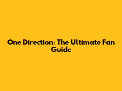 One Direction: The Ultimate Fan Guide